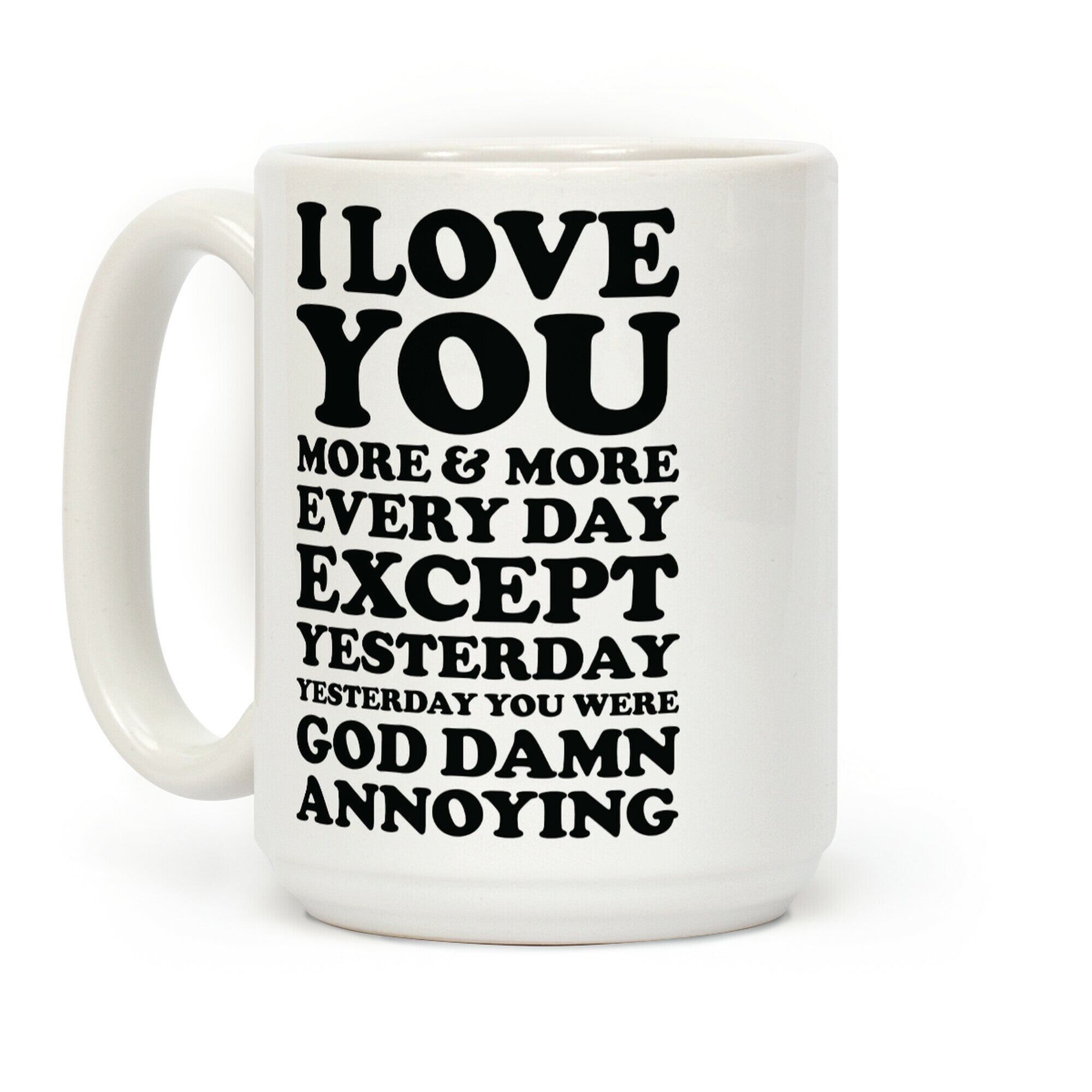 I Love You More Every Day Except Yesterday Yesterday You Were God Damn Annoying Coffee Mug